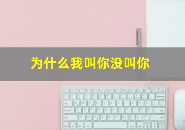 为什么我叫你没叫你