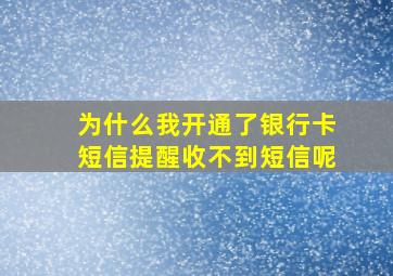 为什么我开通了银行卡短信提醒收不到短信呢