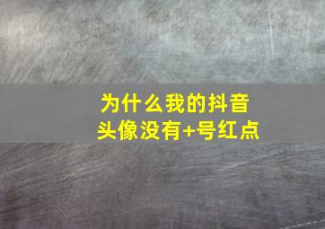 为什么我的抖音头像没有+号红点