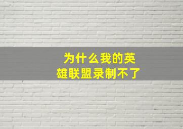 为什么我的英雄联盟录制不了