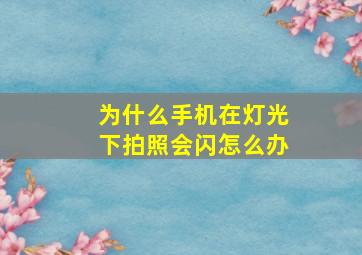 为什么手机在灯光下拍照会闪怎么办