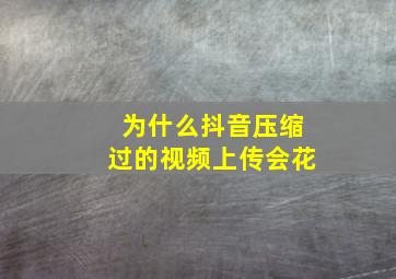 为什么抖音压缩过的视频上传会花