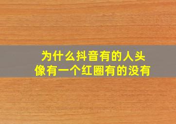 为什么抖音有的人头像有一个红圈有的没有