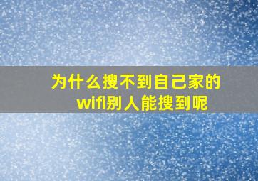 为什么搜不到自己家的wifi别人能搜到呢