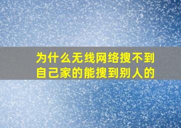 为什么无线网络搜不到自己家的能搜到别人的