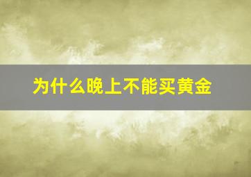 为什么晚上不能买黄金