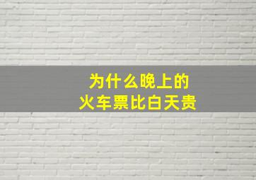 为什么晚上的火车票比白天贵