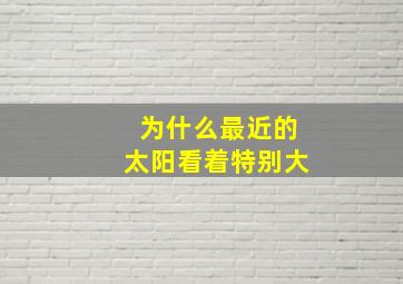 为什么最近的太阳看着特别大