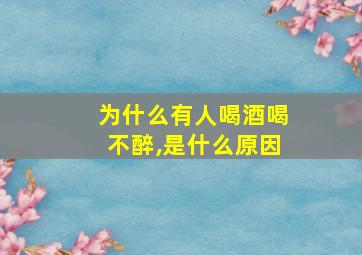 为什么有人喝酒喝不醉,是什么原因