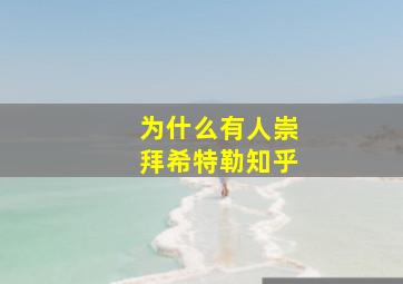 为什么有人崇拜希特勒知乎