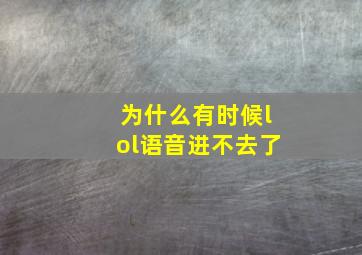 为什么有时候lol语音进不去了