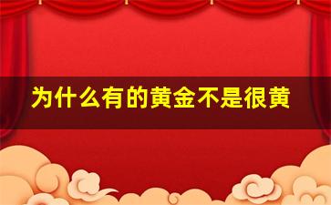 为什么有的黄金不是很黄