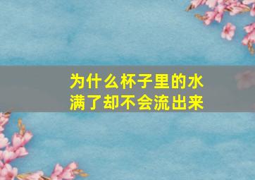 为什么杯子里的水满了却不会流出来