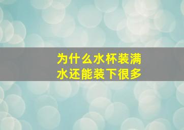 为什么水杯装满水还能装下很多