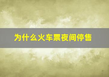 为什么火车票夜间停售