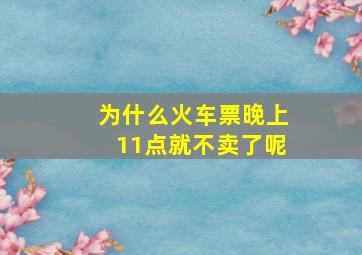 为什么火车票晚上11点就不卖了呢