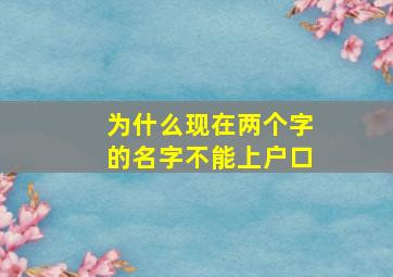 为什么现在两个字的名字不能上户口