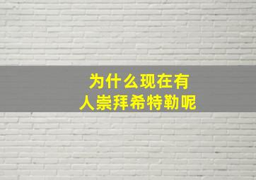 为什么现在有人崇拜希特勒呢