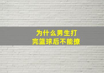 为什么男生打完篮球后不能撩