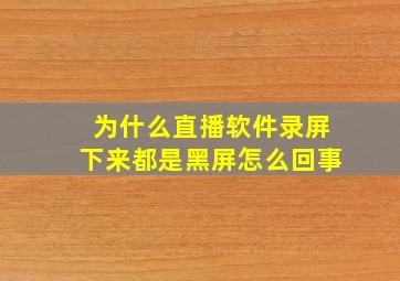 为什么直播软件录屏下来都是黑屏怎么回事