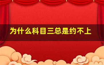 为什么科目三总是约不上