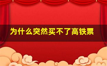 为什么突然买不了高铁票