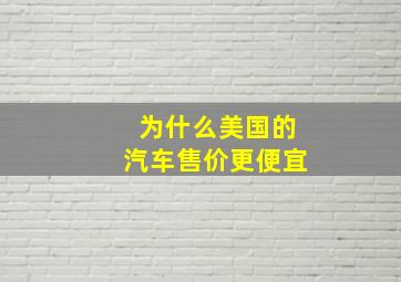 为什么美国的汽车售价更便宜