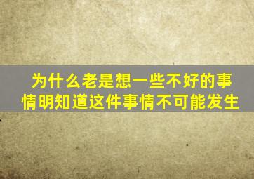 为什么老是想一些不好的事情明知道这件事情不可能发生