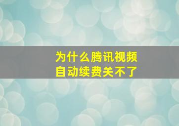 为什么腾讯视频自动续费关不了