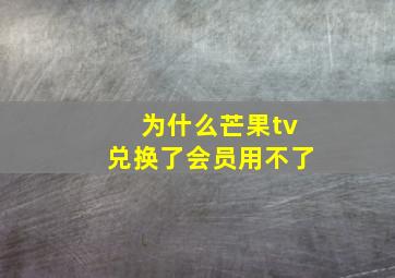 为什么芒果tv兑换了会员用不了