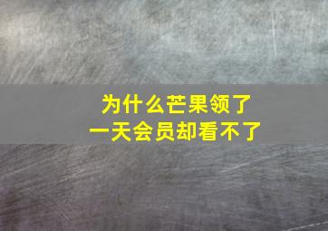 为什么芒果领了一天会员却看不了