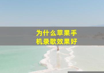 为什么苹果手机录歌效果好