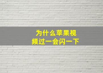 为什么苹果视频过一会闪一下