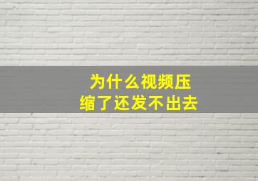 为什么视频压缩了还发不出去