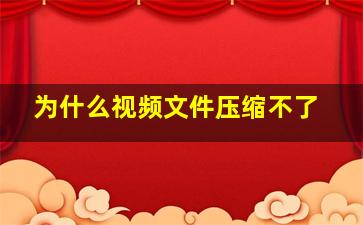 为什么视频文件压缩不了