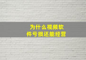 为什么视频软件亏损还能经营