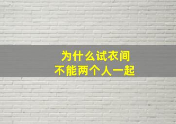 为什么试衣间不能两个人一起