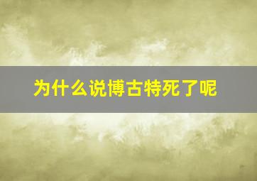 为什么说博古特死了呢