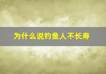 为什么说钓鱼人不长寿