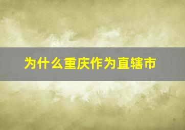 为什么重庆作为直辖市