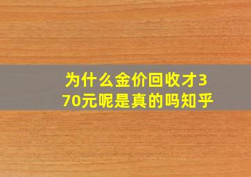 为什么金价回收才370元呢是真的吗知乎