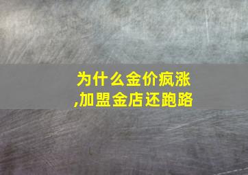 为什么金价疯涨,加盟金店还跑路