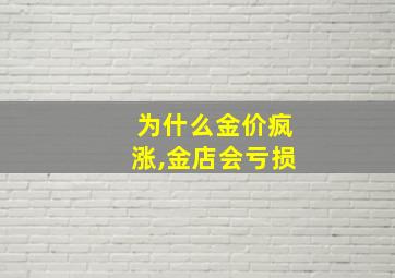 为什么金价疯涨,金店会亏损