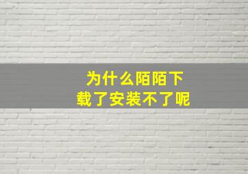 为什么陌陌下载了安装不了呢