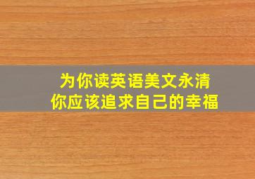 为你读英语美文永清你应该追求自己的幸福