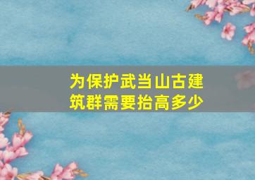 为保护武当山古建筑群需要抬高多少