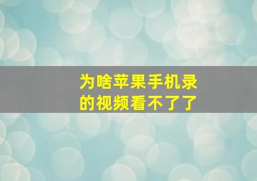 为啥苹果手机录的视频看不了了