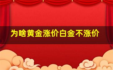 为啥黄金涨价白金不涨价