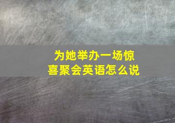 为她举办一场惊喜聚会英语怎么说