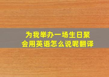 为我举办一场生日聚会用英语怎么说呢翻译